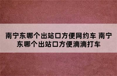 南宁东哪个出站口方便网约车 南宁东哪个出站口方便滴滴打车